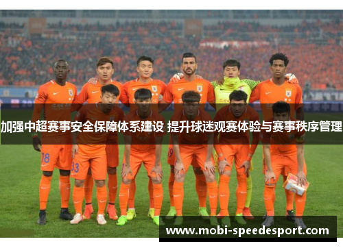 加强中超赛事安全保障体系建设 提升球迷观赛体验与赛事秩序管理