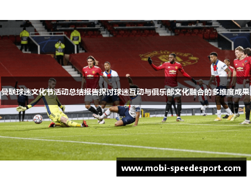曼联球迷文化节活动总结报告探讨球迷互动与俱乐部文化融合的多维度成果