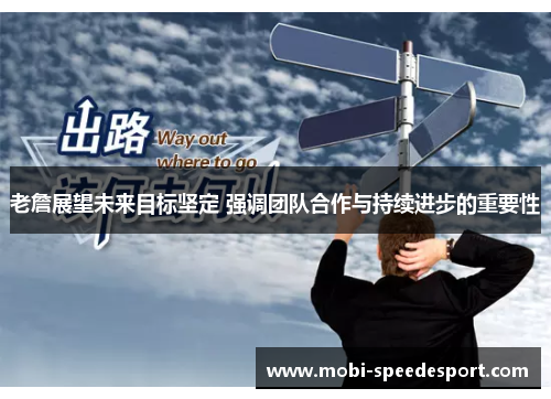 老詹展望未来目标坚定 强调团队合作与持续进步的重要性