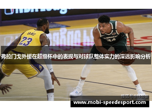 弗拉门戈外援在超级杯中的表现与对球队整体实力的深远影响分析