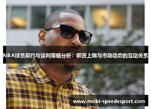 NBA球员契约与谈判策略分析：薪资上限与市场动态的互动关系