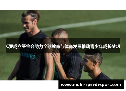 C罗成立基金会助力全球教育与体育发展推动青少年成长梦想