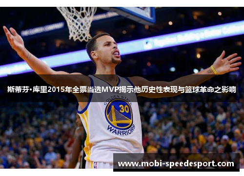 斯蒂芬·库里2015年全票当选MVP揭示他历史性表现与篮球革命之影响