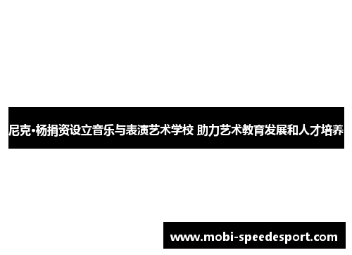 尼克·杨捐资设立音乐与表演艺术学校 助力艺术教育发展和人才培养