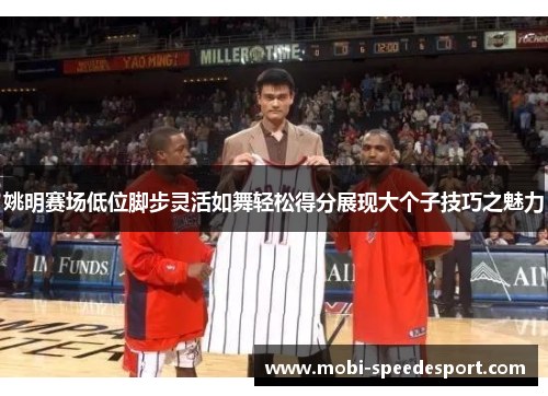 姚明赛场低位脚步灵活如舞轻松得分展现大个子技巧之魅力