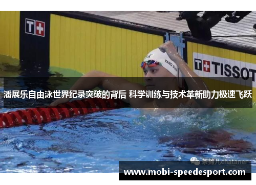潘展乐自由泳世界纪录突破的背后 科学训练与技术革新助力极速飞跃