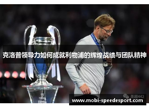 克洛普领导力如何成就利物浦的辉煌战绩与团队精神