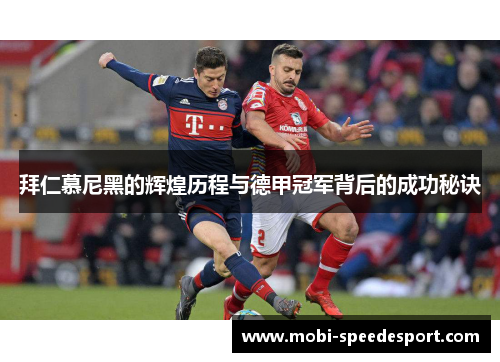 拜仁慕尼黑的辉煌历程与德甲冠军背后的成功秘诀