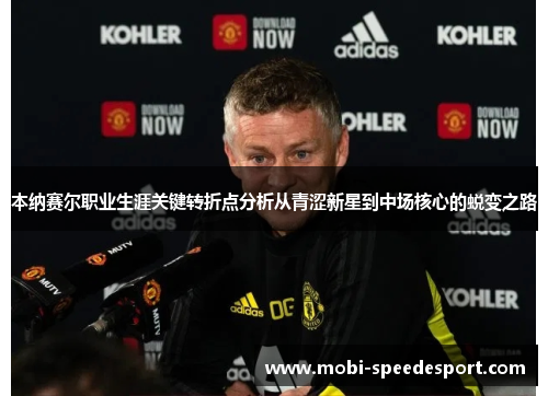 本纳赛尔职业生涯关键转折点分析从青涩新星到中场核心的蜕变之路