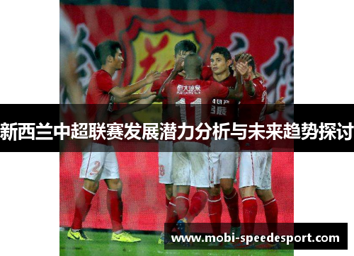 新西兰中超联赛发展潜力分析与未来趋势探讨