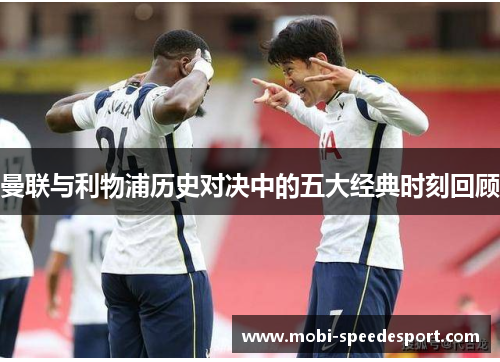 曼联与利物浦历史对决中的五大经典时刻回顾