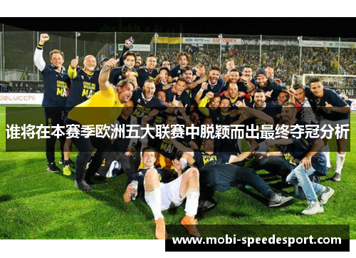 谁将在本赛季欧洲五大联赛中脱颖而出最终夺冠分析