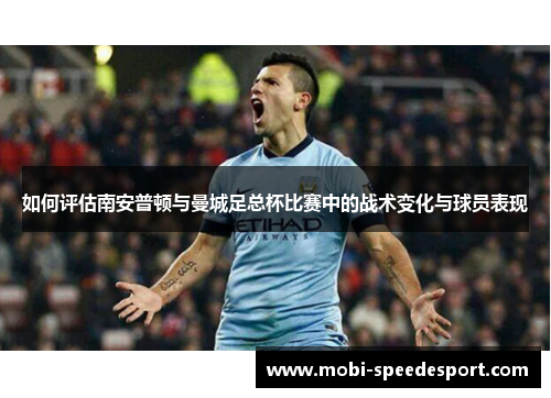 如何评估南安普顿与曼城足总杯比赛中的战术变化与球员表现