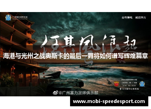 海港与光州之战奥斯卡的最后一舞将如何谱写辉煌篇章