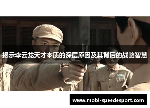 揭示李云龙天才本质的深层原因及其背后的战略智慧