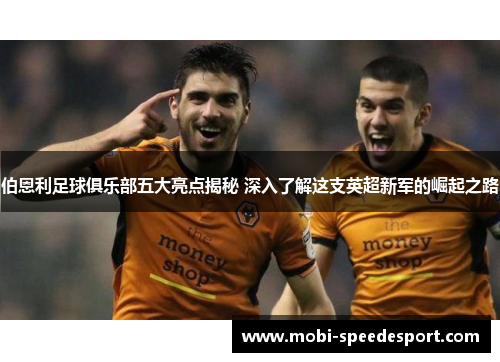 伯恩利足球俱乐部五大亮点揭秘 深入了解这支英超新军的崛起之路