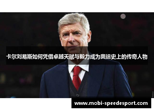 卡尔刘易斯如何凭借卓越天赋与毅力成为奥运史上的传奇人物
