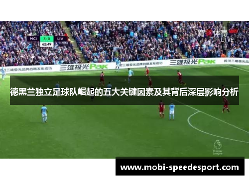 德黑兰独立足球队崛起的五大关键因素及其背后深层影响分析