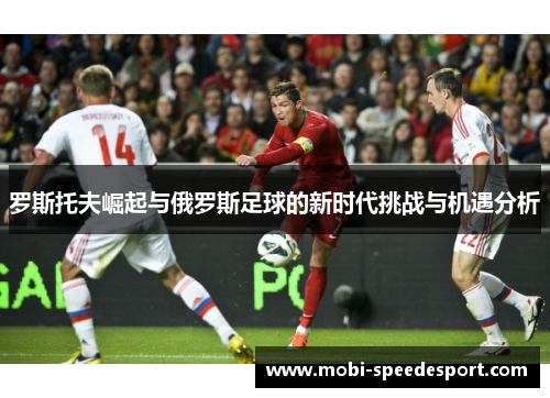 罗斯托夫崛起与俄罗斯足球的新时代挑战与机遇分析