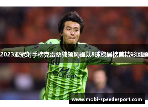 2023亚冠射手榜克雷桑独领风骚以8球稳居榜首精彩回顾
