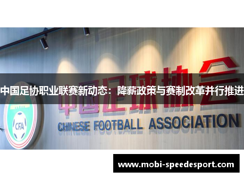 中国足协职业联赛新动态：降薪政策与赛制改革并行推进