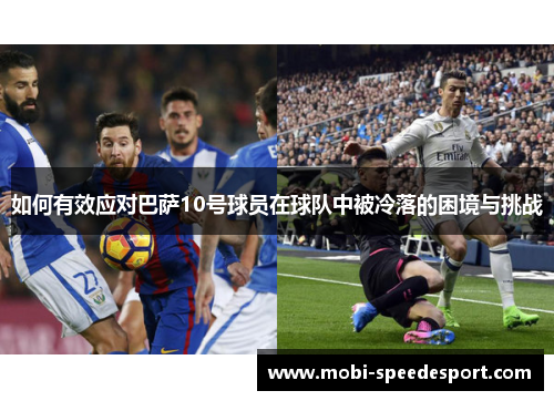 如何有效应对巴萨10号球员在球队中被冷落的困境与挑战