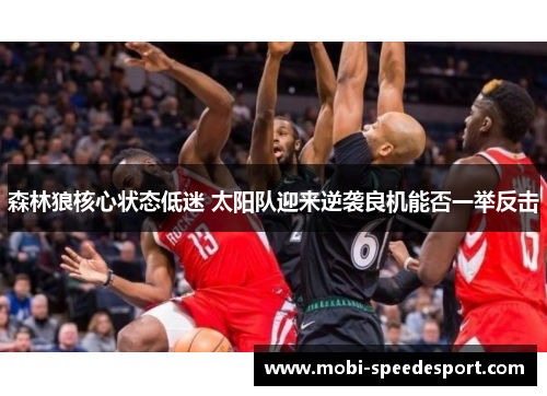 森林狼核心状态低迷 太阳队迎来逆袭良机能否一举反击