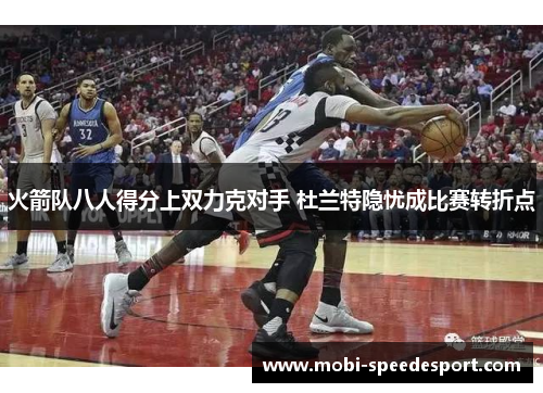 火箭队八人得分上双力克对手 杜兰特隐忧成比赛转折点
