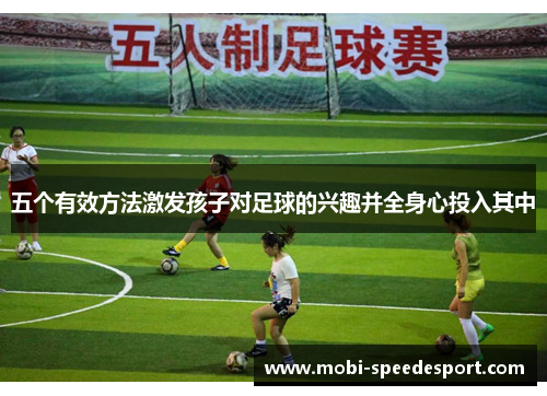 五个有效方法激发孩子对足球的兴趣并全身心投入其中