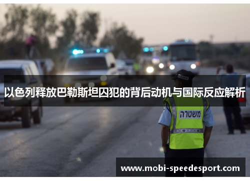 以色列释放巴勒斯坦囚犯的背后动机与国际反应解析