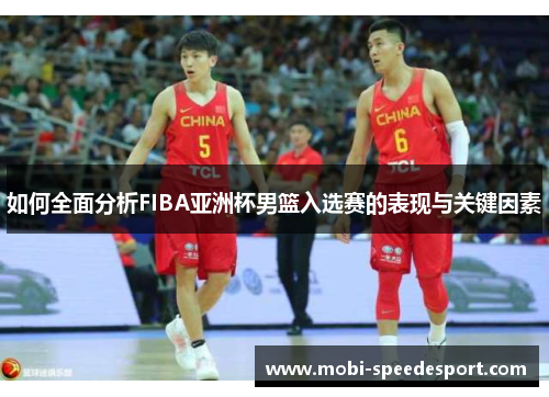 如何全面分析FIBA亚洲杯男篮入选赛的表现与关键因素