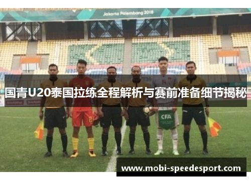 国青U20泰国拉练全程解析与赛前准备细节揭秘
