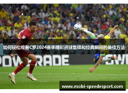 如何轻松观看C罗2024赛季精彩进球集锦和经典瞬间的最佳方法