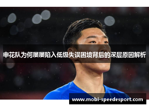 申花队为何屡屡陷入低级失误困境背后的深层原因解析