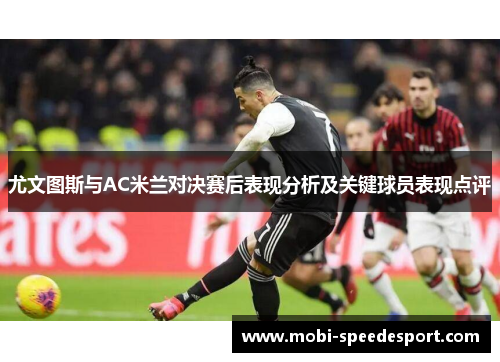 尤文图斯与AC米兰对决赛后表现分析及关键球员表现点评