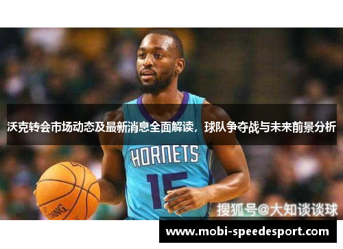 沃克转会市场动态及最新消息全面解读，球队争夺战与未来前景分析