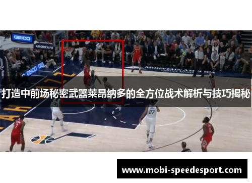 打造中前场秘密武器莱昂纳多的全方位战术解析与技巧揭秘