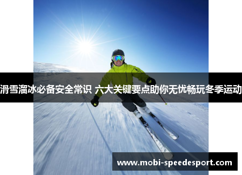 滑雪溜冰必备安全常识 六大关键要点助你无忧畅玩冬季运动