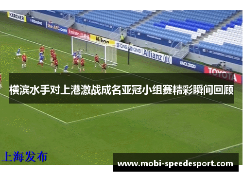 横滨水手对上港激战成名亚冠小组赛精彩瞬间回顾