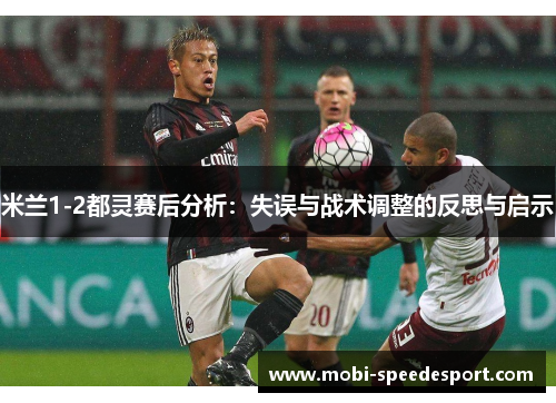 米兰1-2都灵赛后分析：失误与战术调整的反思与启示