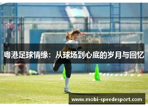 粤港足球情缘：从球场到心底的岁月与回忆