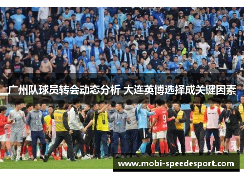 广州队球员转会动态分析 大连英博选择成关键因素