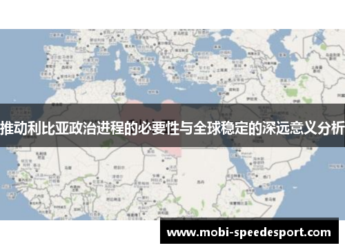 推动利比亚政治进程的必要性与全球稳定的深远意义分析