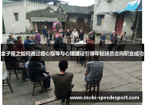 金子隆之如何通过细心指导与心理建设引领年轻球员走向职业成功