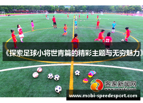 《探索足球小将世青篇的精彩主题与无穷魅力》