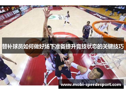 替补球员如何做好场下准备提升竞技状态的关键技巧