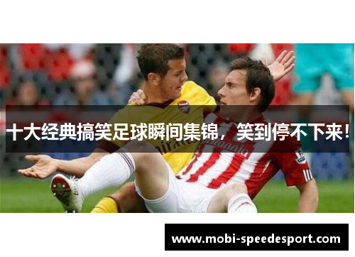 十大经典搞笑足球瞬间集锦，笑到停不下来！