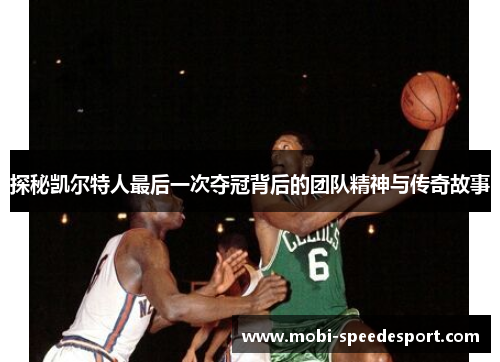 探秘凯尔特人最后一次夺冠背后的团队精神与传奇故事