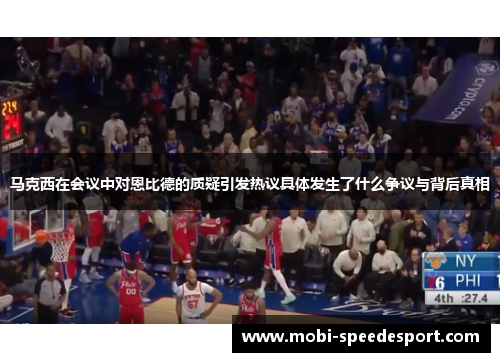 马克西在会议中对恩比德的质疑引发热议具体发生了什么争议与背后真相