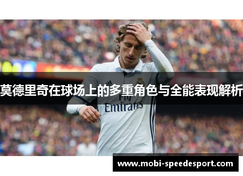 莫德里奇在球场上的多重角色与全能表现解析